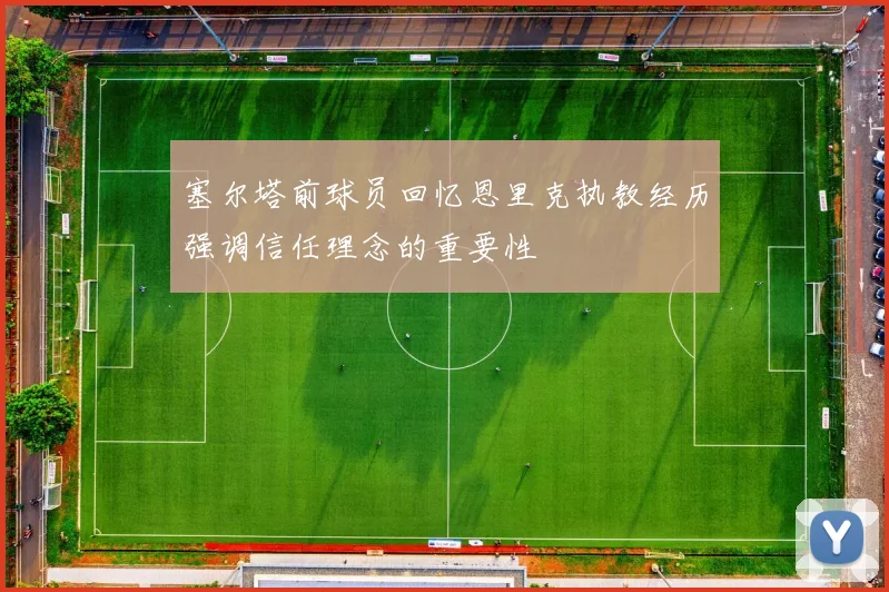 塞尔塔前球员回忆恩里克执教经历强调信任理念的重要性