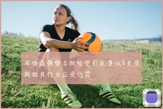布伦森强势击败哈登引发争议A史密斯称其行为应受惩罚
