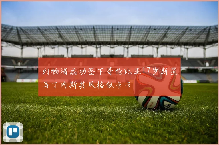 利物浦成功签下哥伦比亚17岁新星马丁内斯其风格似卡卡