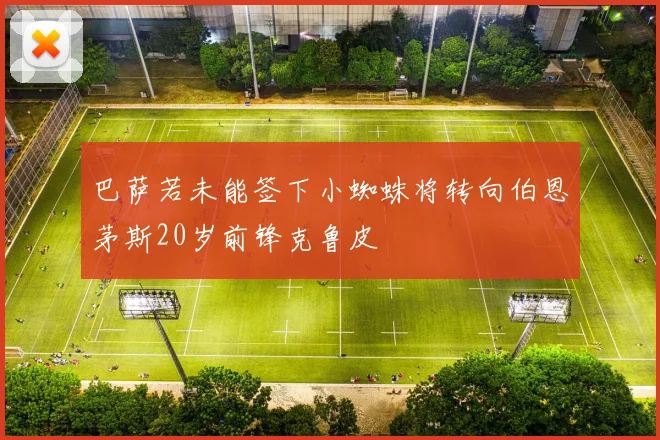 巴萨若未能签下小蜘蛛将转向伯恩茅斯20岁前锋克鲁皮