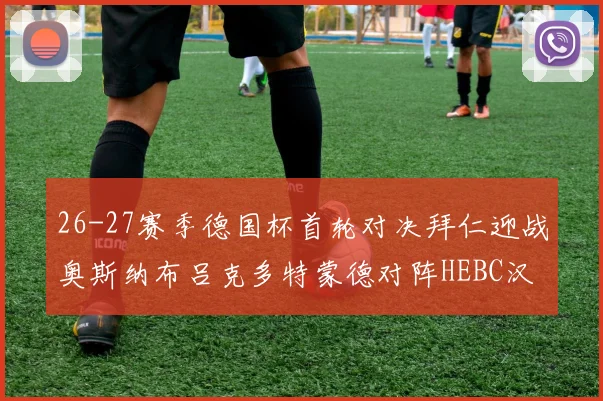 26-27赛季德国杯首轮对决拜仁迎战奥斯纳布吕克多特蒙德对阵HEBC汉堡