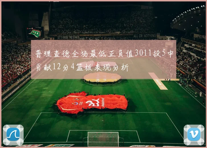 普理查德全场最低正负值3011投5中贡献12分4篮板表现分析