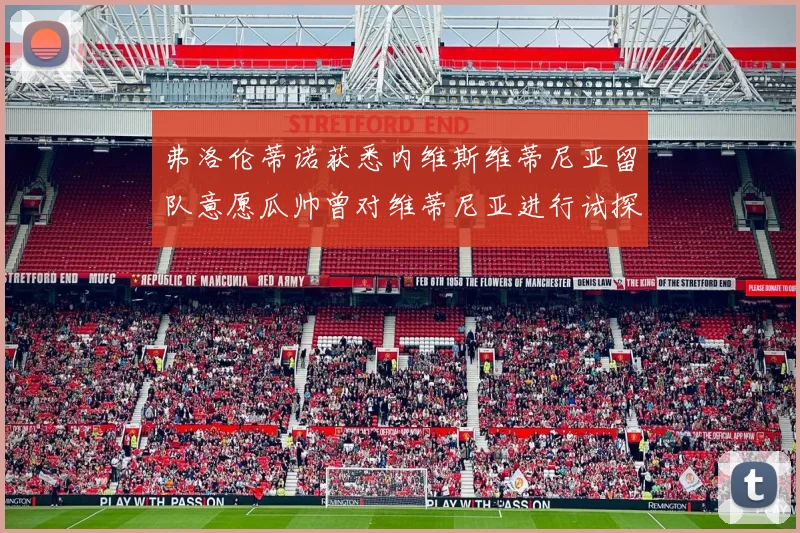 弗洛伦蒂诺获悉内维斯维蒂尼亚留队意愿瓜帅曾对维蒂尼亚进行试探