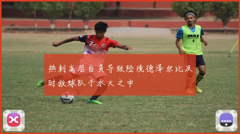 热刺高层自负导致险境德泽尔比及时救球队于水火之中