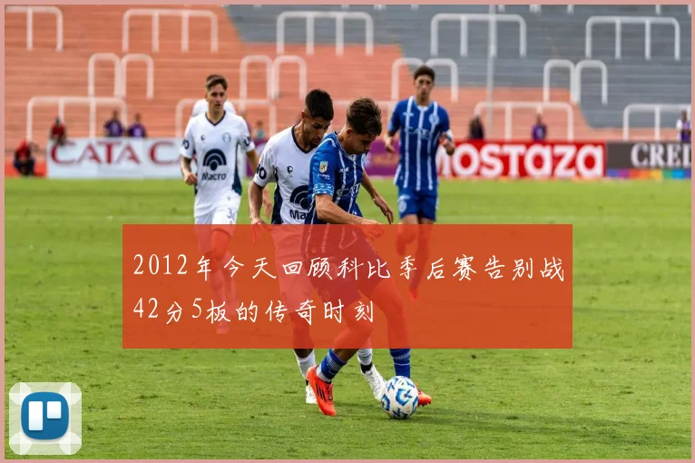 2012年今天回顾科比季后赛告别战42分5板的传奇时刻