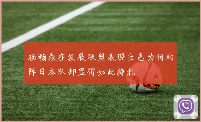 杨瀚森在发展联盟表现出色为何对阵日本队却显得如此挣扎