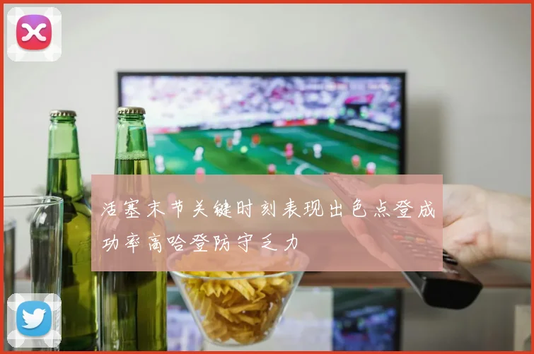 活塞末节关键时刻表现出色点登成功率高哈登防守乏力