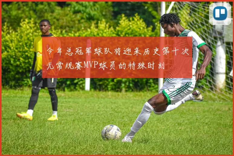 今年总冠军球队将迎来历史第十次无常规赛MVP球员的特殊时刻
